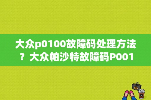 大众p0100故障码处理方法？大众帕沙特故障码P001100-图1