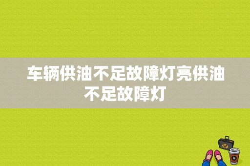 车辆供油不足故障灯亮供油不足故障灯-图1