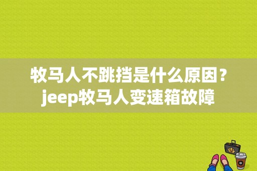 牧马人不跳挡是什么原因？jeep牧马人变速箱故障-图1