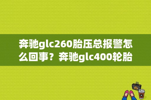 奔驰glc260胎压总报警怎么回事？奔驰glc400轮胎故障灯-图1