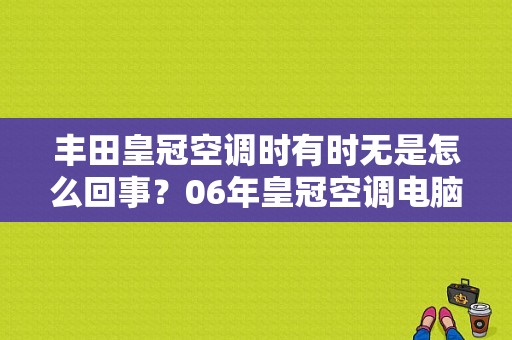丰田皇冠空调时有时无是怎么回事？06年皇冠空调电脑故障-图1