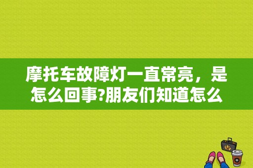 摩托车故障灯一直常亮，是怎么回事?朋友们知道怎么解决吗？摩托 故障灯亮-图1