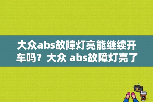 大众abs故障灯亮能继续开车吗？大众 abs故障灯亮了怎么回事-图1
