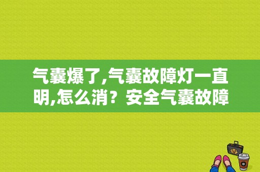 气囊爆了,气囊故障灯一直明,怎么消？安全气囊故障灯启动半天才消失-图1
