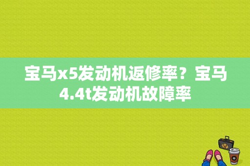 宝马x5发动机返修率？宝马4.4t发动机故障率-图1