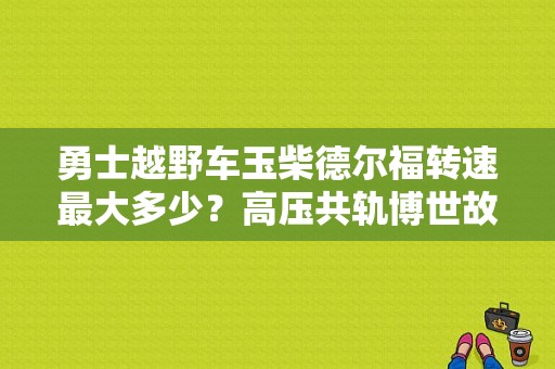 勇士越野车玉柴德尔福转速最大多少？高压共轨博世故障码511-图1
