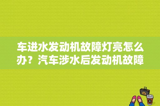车进水发动机故障灯亮怎么办？汽车涉水后发动机故障灯亮怎么回事-图1