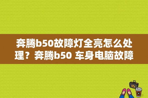奔腾b50故障灯全亮怎么处理？奔腾b50 车身电脑故障-图1