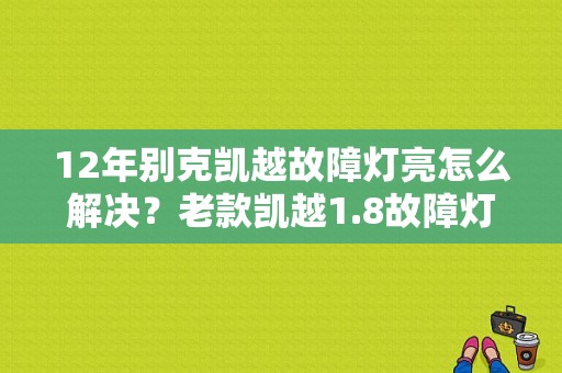 12年别克凯越故障灯亮怎么解决？老款凯越1.8故障灯不亮-图1