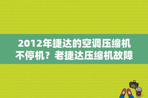 2012年捷达的空调压缩机不停机？老捷达压缩机故障-图1