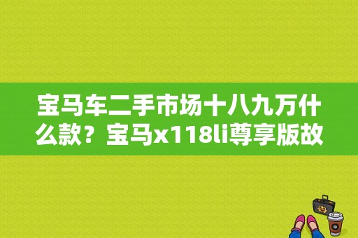 宝马车二手市场十八九万什么款？宝马x118li尊享版故障率高吗-图1