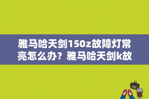 雅马哈天剑150z故障灯常亮怎么办？雅马哈天剑k故障灯亮了不熄-图1