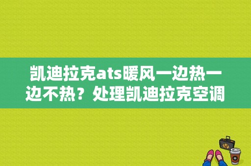 凯迪拉克ats暖风一边热一边不热？处理凯迪拉克空调一边冷一边热故障-图1