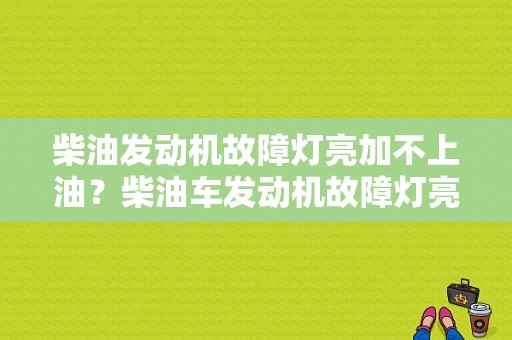 柴油发动机故障灯亮加不上油？柴油车发动机故障灯亮 油门加不上-图1