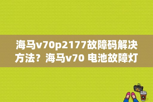 海马v70p2177故障码解决方法？海马v70 电池故障灯闪-图1