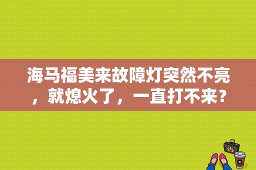 海马福美来故障灯突然不亮，就熄火了，一直打不来？福美来换电瓶发动机故障灯亮-图1