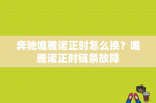 奔驰唯雅诺正时怎么换？唯雅诺正时链条故障-图1