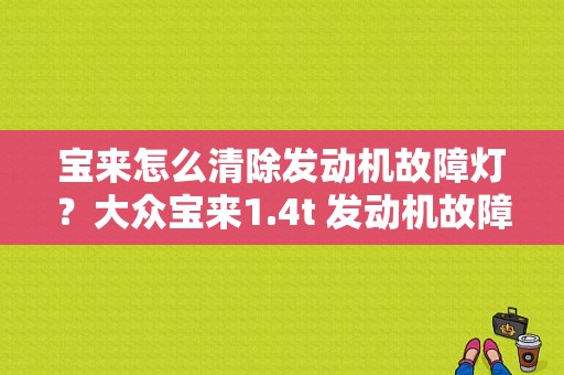 宝来怎么清除发动机故障灯？大众宝来1.4t 发动机故障灯-图1