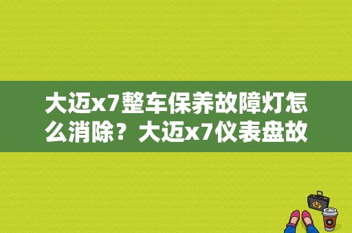 大迈x7整车保养故障灯怎么消除？大迈x7仪表盘故障灯亮-图1