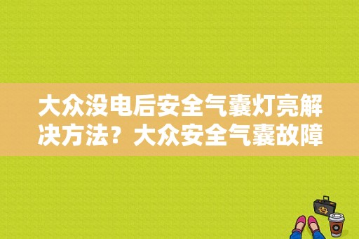 大众没电后安全气囊灯亮解决方法？大众安全气囊故障灯亮 打不起火-图1