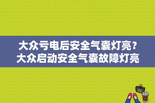 大众亏电后安全气囊灯亮？大众启动安全气囊故障灯亮-图1