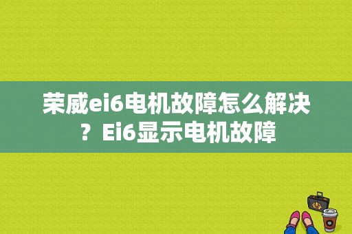 荣威ei6电机故障怎么解决？Ei6显示电机故障-图1