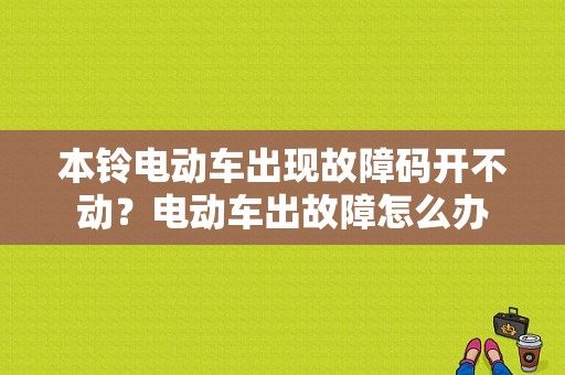 本铃电动车出现故障码开不动？电动车出故障怎么办-图1