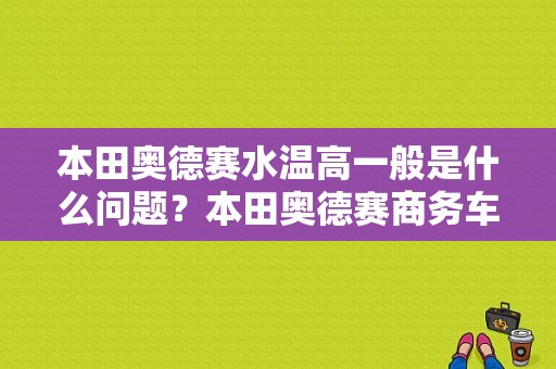 本田奥德赛水温高一般是什么问题？本田奥德赛商务车水温高故障-图1