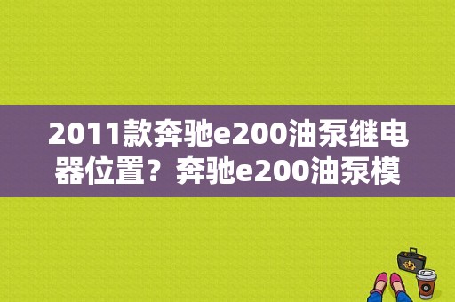 2011款奔驰e200油泵继电器位置？奔驰e200油泵模块故障-图1
