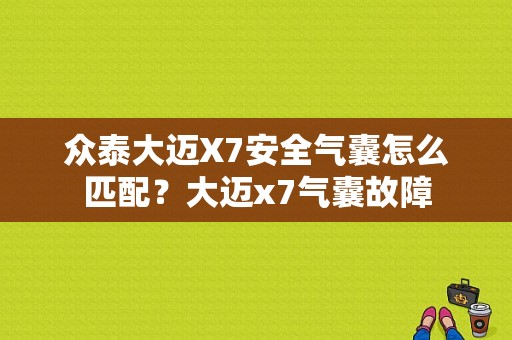 众泰大迈X7安全气囊怎么匹配？大迈x7气囊故障-图1
