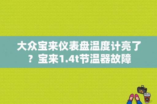 大众宝来仪表盘温度计亮了？宝来1.4t节温器故障-图1