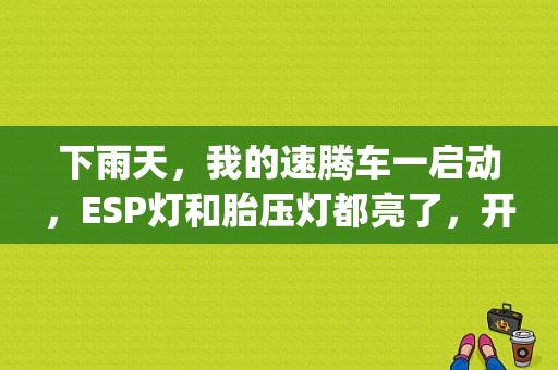 下雨天，我的速腾车一启动，ESP灯和胎压灯都亮了，开一会就没的了，怎么回事？速腾冰雪天eps故障灯亮-图2