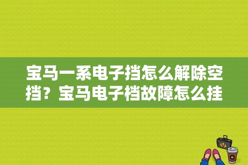 宝马一系电子挡怎么解除空挡？宝马电子档故障怎么挂空挡-图1
