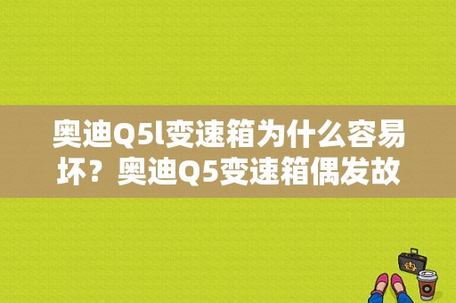奥迪Q5l变速箱为什么容易坏？奥迪Q5变速箱偶发故障-图1