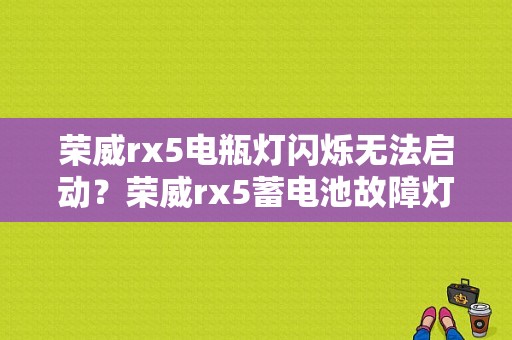 荣威rx5电瓶灯闪烁无法启动？荣威rx5蓄电池故障灯亮了-图1