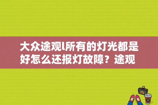 大众途观l所有的灯光都是好怎么还报灯故障？途观 灯光故障 突然好了-图1