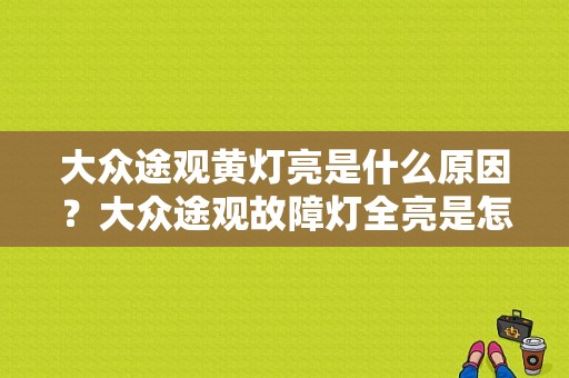 大众途观黄灯亮是什么原因？大众途观故障灯全亮是怎么回事-图1