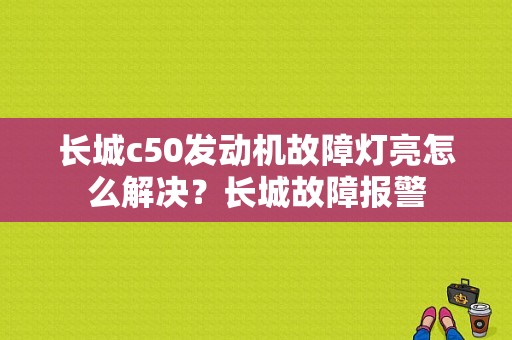 长城c50发动机故障灯亮怎么解决？长城故障报警-图2
