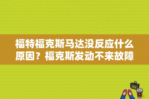 福特福克斯马达没反应什么原因？福克斯发动不来故障-图1