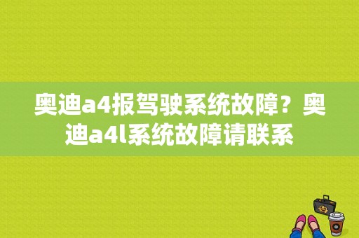奥迪a4报驾驶系统故障？奥迪a4l系统故障请联系-图1