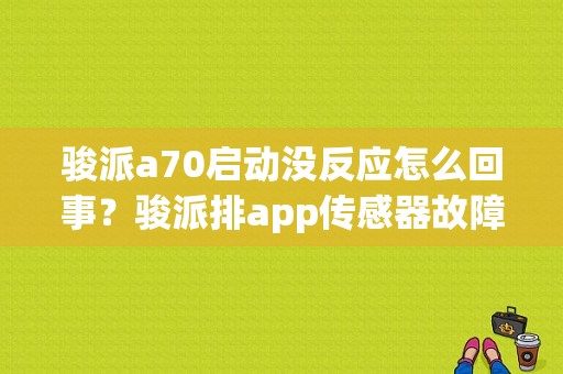 骏派a70启动没反应怎么回事？骏派排app传感器故障-图1