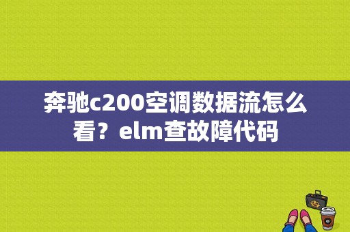 奔驰c200空调数据流怎么看？elm查故障代码-图1
