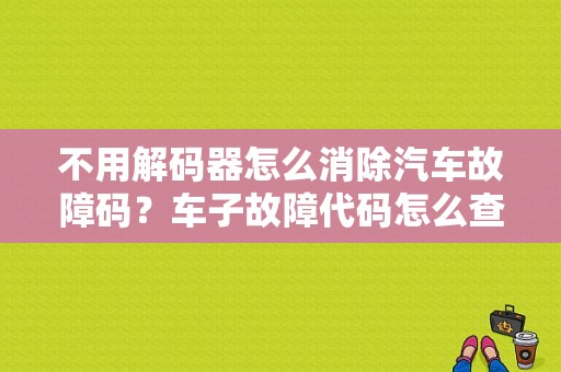 不用解码器怎么消除汽车故障码？车子故障代码怎么查-图1