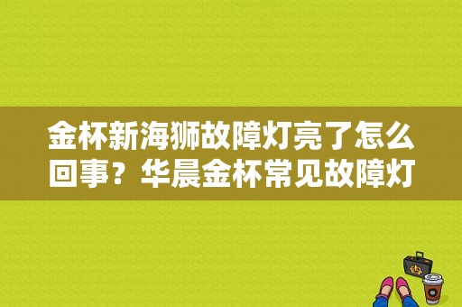 金杯新海狮故障灯亮了怎么回事？华晨金杯常见故障灯-图1