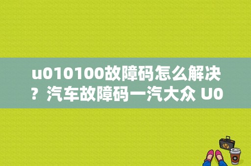 u010100故障码怎么解决？汽车故障码一汽大众 U010100-图1