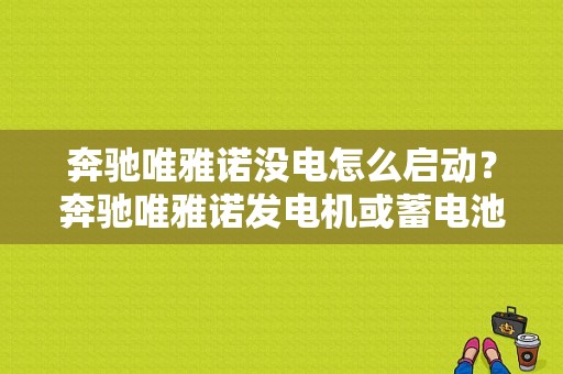 奔驰唯雅诺没电怎么启动？奔驰唯雅诺发电机或蓄电池故障-图1