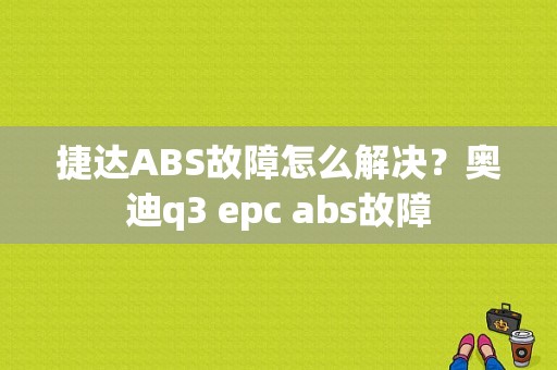 捷达ABS故障怎么解决？奥迪q3 epc abs故障-图1