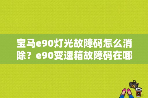 宝马e90灯光故障码怎么消除？e90变速箱故障码在哪-图1