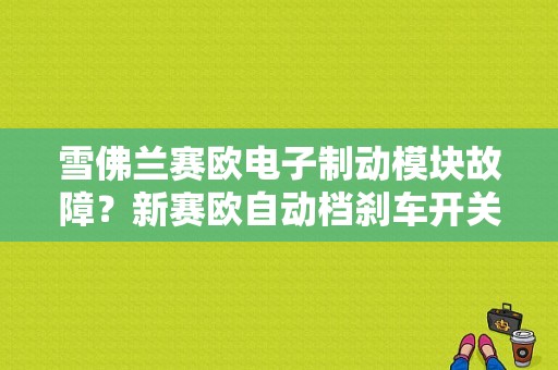 雪佛兰赛欧电子制动模块故障？新赛欧自动档刹车开关故障-图1