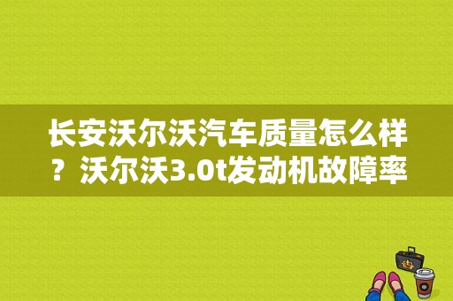长安沃尔沃汽车质量怎么样？沃尔沃3.0t发动机故障率-图1